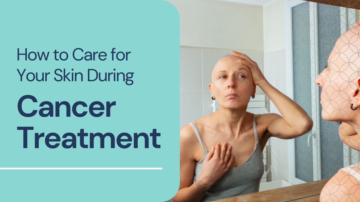 How to Care for Your Skin During Cancer Treatment